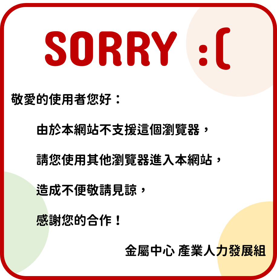 敬愛的使用者您好：由於本網站不支援這個瀏覽器，請您使用其他瀏覽器進入本網站，造成不便敬請見諒，感謝您的合作！